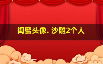 闺蜜头像. 沙雕2个人